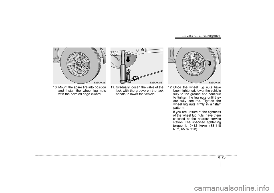 KIA Sorento 2009 2.G Owners Manual 625
In case of an emergency
10. Mount the spare tire into positionand install the wheel lug nuts
with the beveled edge inward. 11. Gradually loosen the valve of the
jack with the groove on the jack
ha