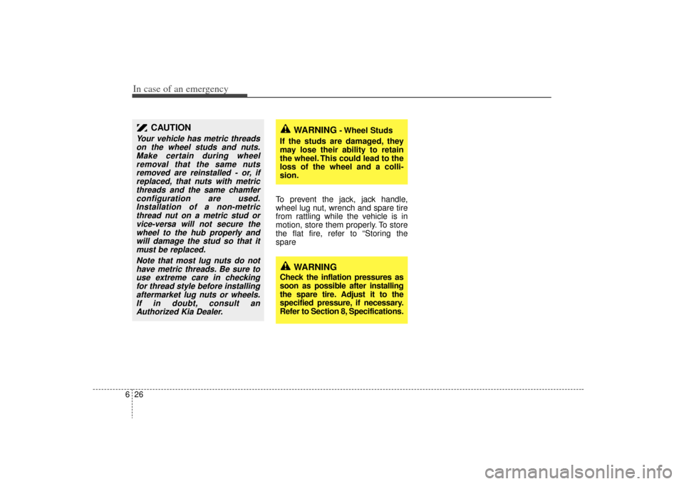 KIA Sorento 2009 2.G Owners Manual In case of an emergency26
6
To prevent the jack, jack handle,
wheel lug nut, wrench and spare tire
from rattling while the vehicle is in
motion, store them properly. To store
the flat fire, refer to �