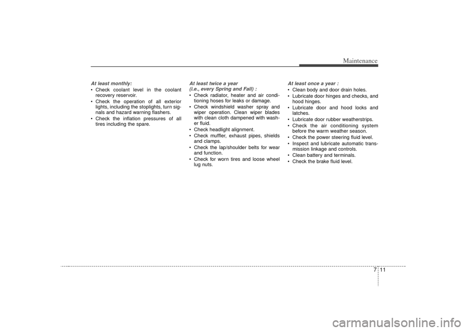 KIA Sorento 2009 2.G Owners Manual 711
Maintenance
At least monthly: Check coolant level in the coolantrecovery reservoir.
 Check the operation of all exterior lights, including the stoplights, turn sig-
nals and hazard warning flasher