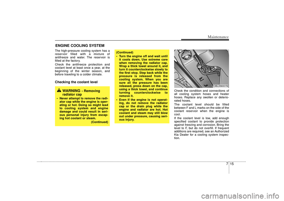 KIA Sorento 2009 2.G Owners Manual 715
Maintenance
ENGINE COOLING SYSTEMThe high-pressure cooling system has a
reservoir filled with a mixture of
antifreeze and water. The reservoir is
filled at the factory.
Check the antifreeze protec