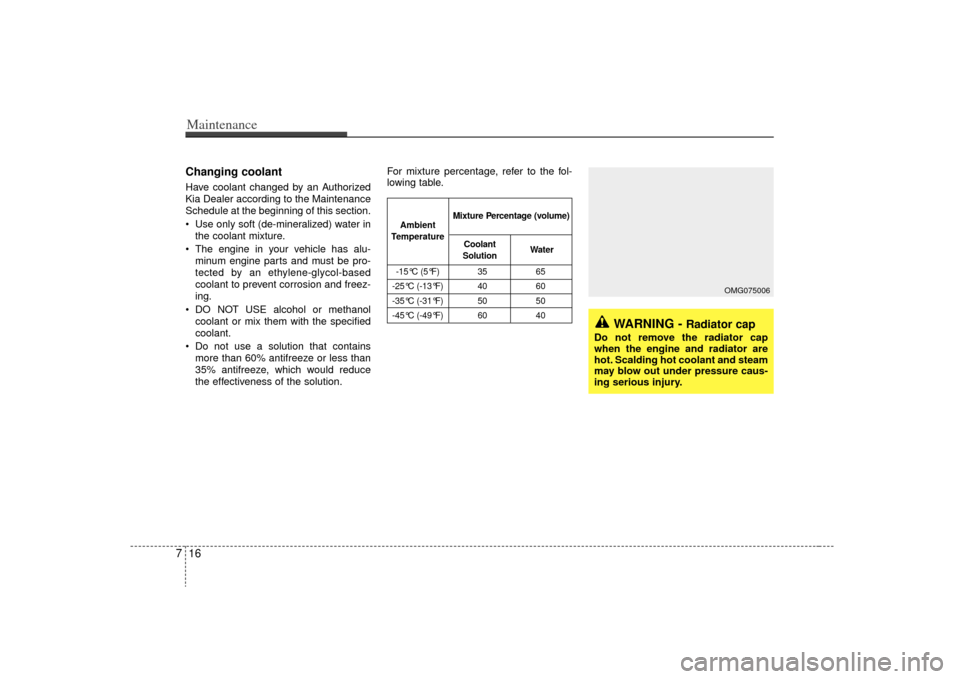 KIA Sorento 2009 2.G User Guide Maintenance16
7Changing coolant  Have coolant changed by an Authorized
Kia Dealer according to the Maintenance
Schedule at the beginning of this section.
 Use only soft (de-mineralized) water in
the c