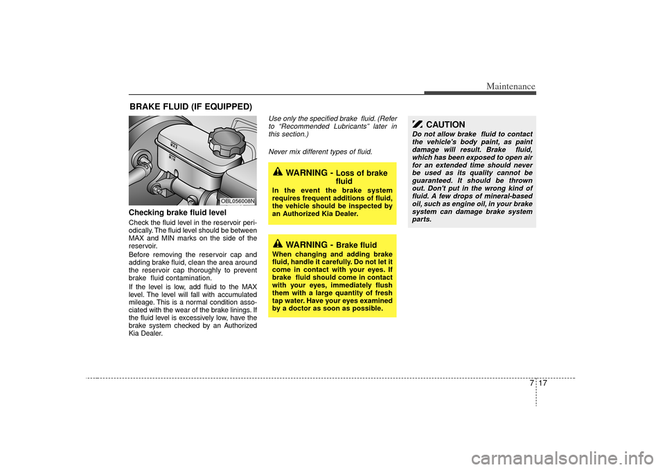 KIA Sorento 2009 2.G Service Manual 717
Maintenance
BRAKE FLUID (IF EQUIPPED)Checking brake fluid level  Check the fluid level in the reservoir peri-
odically. The fluid level should be between
MAX and MIN marks on the side of the
reser