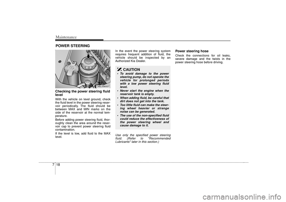 KIA Sorento 2009 2.G Service Manual Maintenance18
7POWER STEERING Checking the power steering fluid
level  With the vehicle on level ground, check
the fluid level in the power steering reser-
voir periodically. The fluid should be
betwe