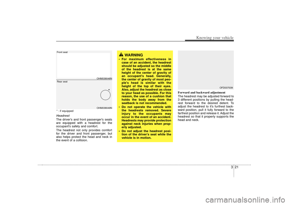 KIA Sorento 2009 2.G Owners Manual 321
Knowing your vehicle
HeadrestThe drivers and front passengers seats
are equipped with a headrest for the
occupants safety and comfort.
The headrest not only provides comfort
for the driver and 