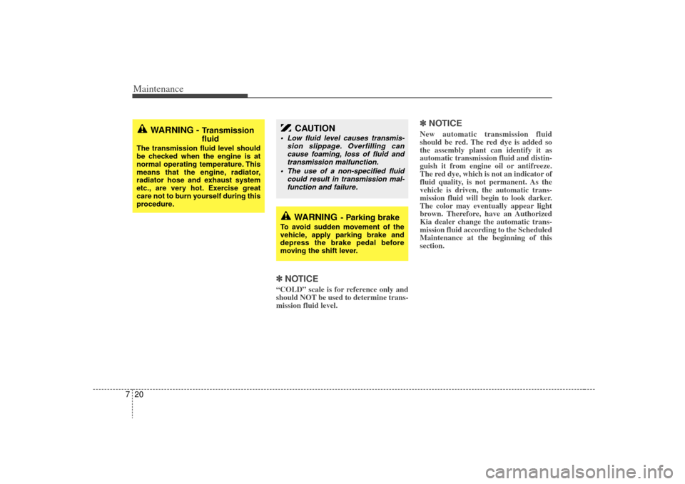 KIA Sorento 2009 2.G Owners Manual Maintenance20
7
✽
✽
NOTICE“COLD” scale is for reference only and
should NOT be used to determine trans-
mission fluid level.
✽ ✽NOTICENew automatic transmission fluid
should be red. The re