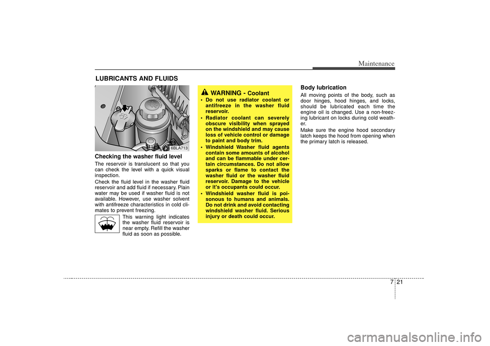 KIA Sorento 2009 2.G Owners Manual 721
Maintenance
LUBRICANTS AND FLUIDS Checking the washer fluid level  The reservoir is translucent so that you
can check the level with a quick visual
inspection.
Check the fluid level in the washer 