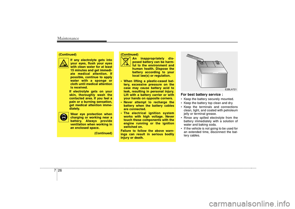 KIA Sorento 2009 2.G Owners Manual Maintenance26
7
For best battery service : Keep the battery securely mounted.
 Keep the battery top clean and dry.
 Keep the terminals and connections
clean, tight, and coated with petroleum
jelly or 