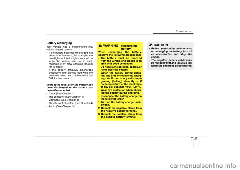 KIA Sorento 2009 2.G Owners Manual 727
Maintenance
Battery recharging  Your vehicle has a maintenance-free,
calcium-based battery.
 If the battery becomes discharged in ashort time (because, for example, the
headlights or interior ligh