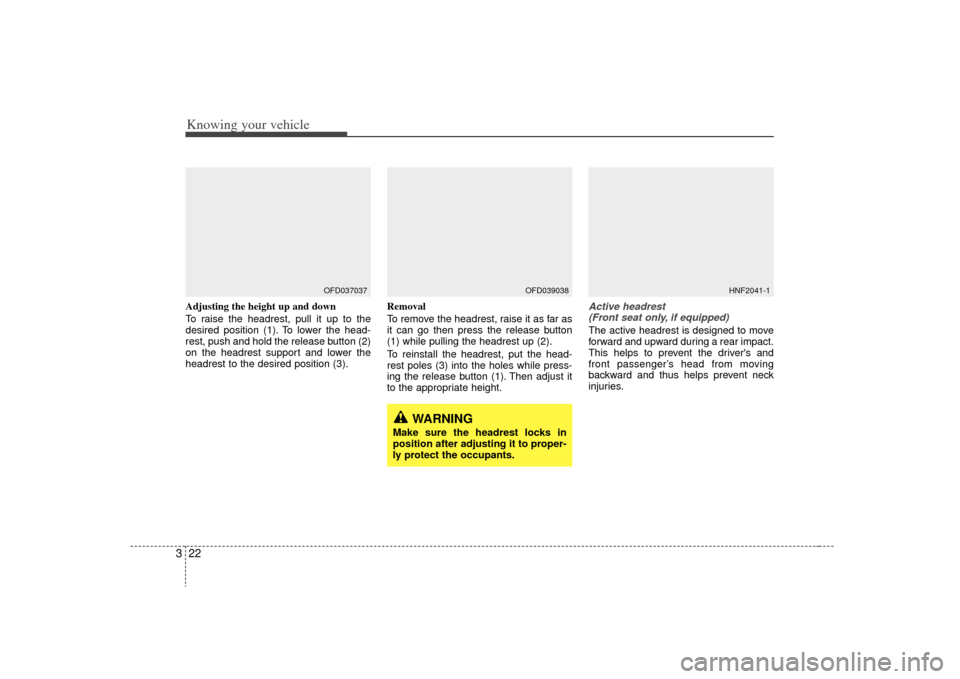 KIA Sorento 2009 2.G Owners Manual Knowing your vehicle22
3Adjusting the height up and down
To raise the headrest, pull it up to the
desired position (1). To lower the head-
rest, push and hold the release button (2)
on the headrest su