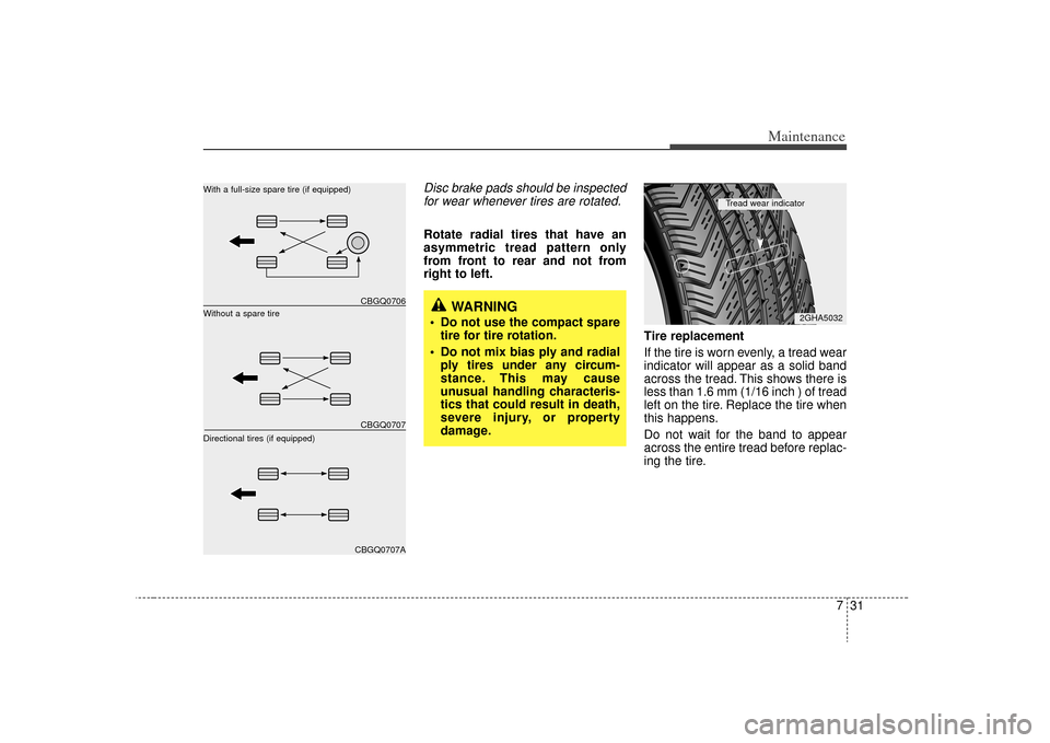 KIA Sorento 2009 2.G Owners Manual 731
Maintenance
Disc brake pads should be inspectedfor wear whenever tires are rotated.Rotate radial tires that have an
asymmetric tread pattern only
from front to rear and not from
right to left.
Tir KIA Sorento 2009 2.G Owners Manual 731
Maintenance
Disc brake pads should be inspectedfor wear whenever tires are rotated.Rotate radial tires that have an
asymmetric tread pattern only
from front to rear and not from
right to left.
Tir