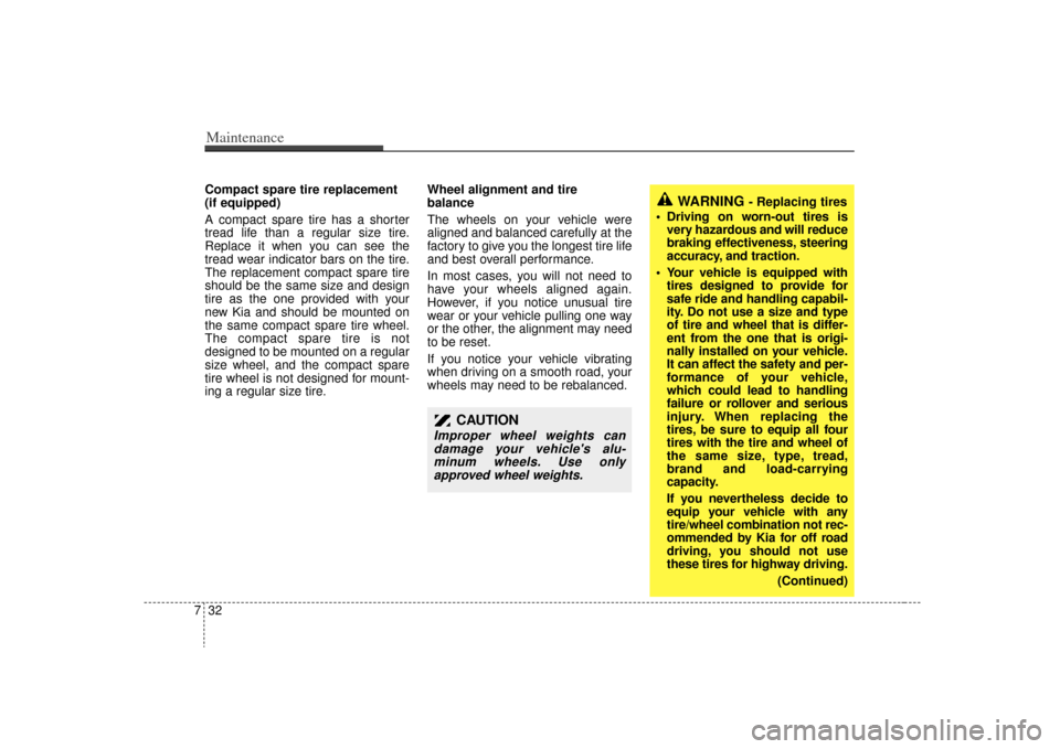 KIA Sorento 2009 2.G Owners Manual Maintenance32
7Compact spare tire replacement
(if equipped)
A compact spare tire has a shorter
tread life than a regular size tire.
Replace it when you can see the
tread wear indicator bars on the tir