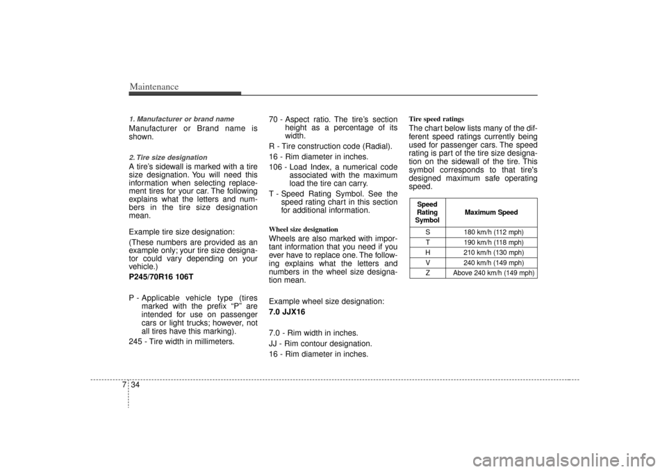 KIA Sorento 2009 2.G Owners Manual Maintenance34
71. Manufacturer or brand nameManufacturer or Brand name is
shown.2. Tire size designation  A tire’s sidewall is marked with a tire
size designation. You will need this
information whe