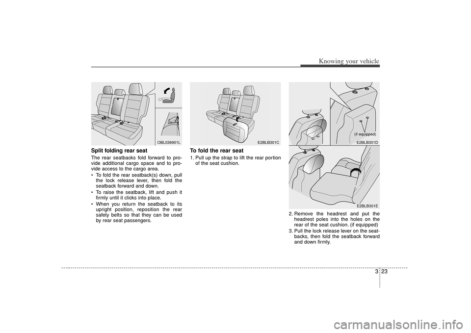 KIA Sorento 2009 2.G Owners Guide 323
Knowing your vehicle
Split folding rear seat The rear seatbacks fold forward to pro-
vide additional cargo space and to pro-
vide access to the cargo area.
To fold the rear seatback(s) down, pull KIA Sorento 2009 2.G Owners Guide 323
Knowing your vehicle
Split folding rear seat The rear seatbacks fold forward to pro-
vide additional cargo space and to pro-
vide access to the cargo area.
To fold the rear seatback(s) down, pull