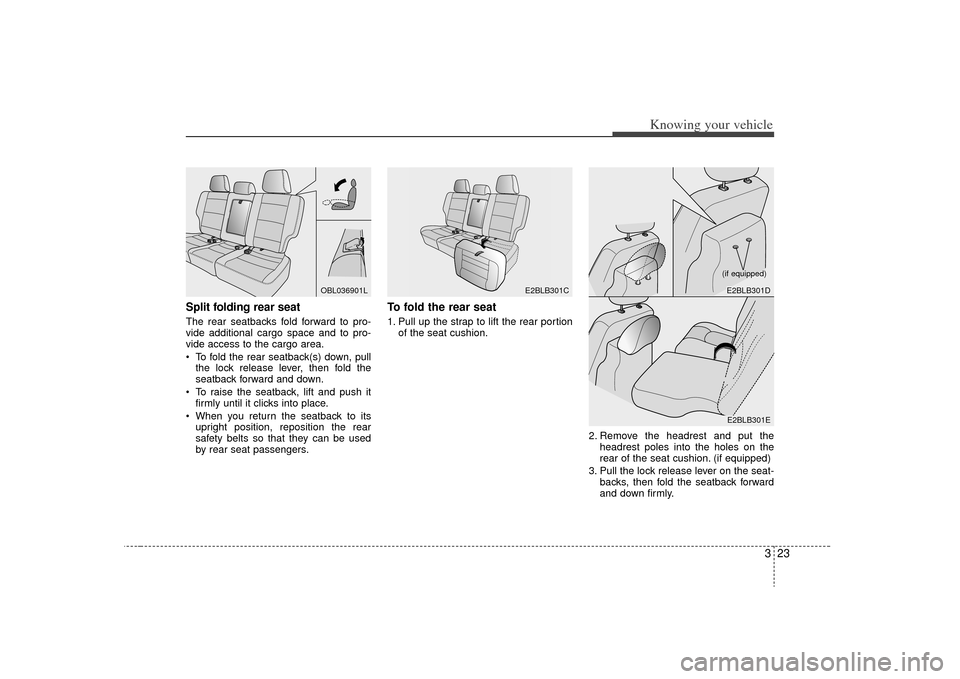 KIA Sorento 2009 2.G Owners Manual 323
Knowing your vehicle
Split folding rear seat The rear seatbacks fold forward to pro-
vide additional cargo space and to pro-
vide access to the cargo area.
 To fold the rear seatback(s) down, pull