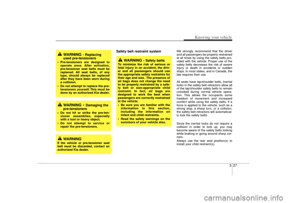 KIA Sorento 2009 2.G Owners Manual 327
Knowing your vehicle
Safety belt restraint system 
We strongly recommend that the driver
and all passengers be properly restrained
at all times by using the safety belts pro-
vided with the vehicl