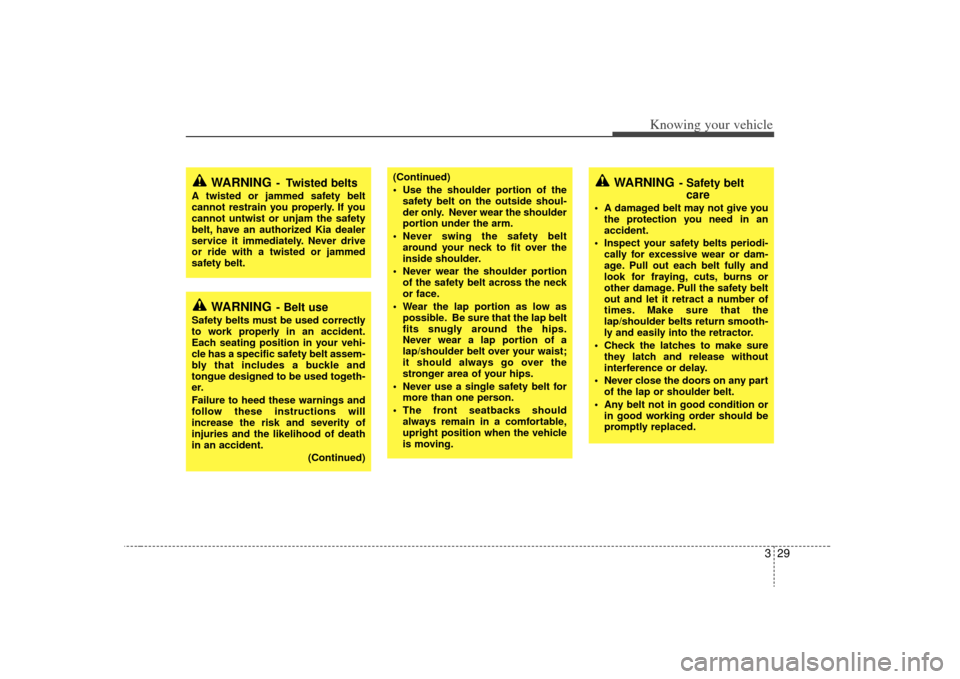 KIA Sorento 2009 2.G Owners Manual 329
Knowing your vehicle
WARNING
-  Twisted belts
A twisted or jammed safety belt
cannot restrain you properly. If you
cannot untwist or unjam the safety
belt, have an authorized Kia dealer
service it