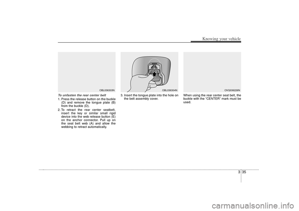 KIA Sorento 2009 2.G Service Manual 335
Knowing your vehicle
To unfasten the rear center belt 1. Press the release button on the buckle(D) and remove the tongue plate (B)
from the buckle (D).
2. To retract the rear center seatbelt, inse KIA Sorento 2009 2.G Service Manual 335
Knowing your vehicle
To unfasten the rear center belt 1. Press the release button on the buckle(D) and remove the tongue plate (B)
from the buckle (D).
2. To retract the rear center seatbelt, inse
