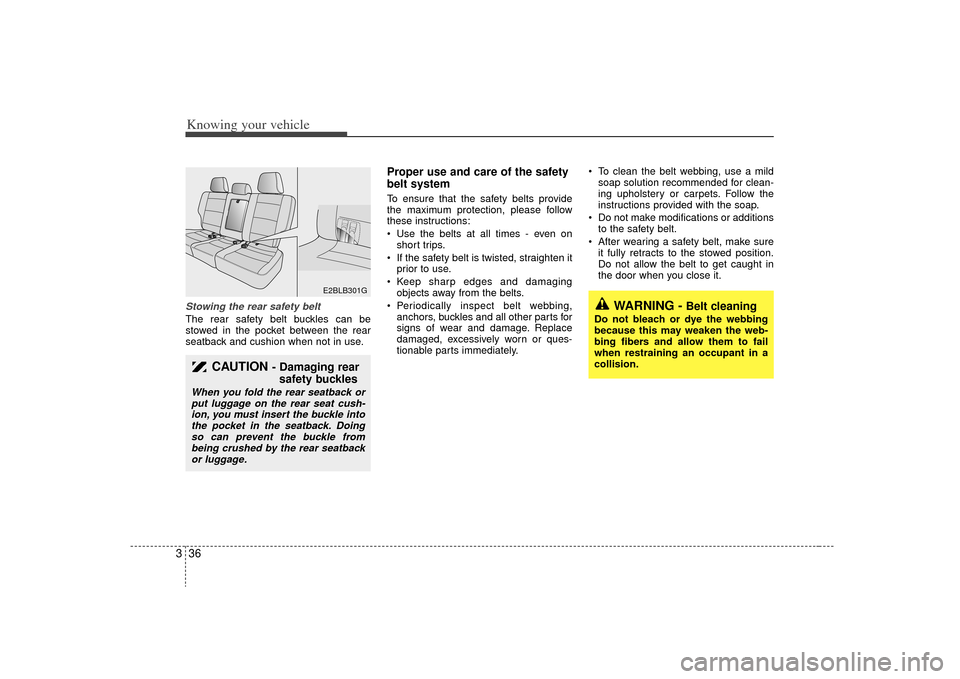 KIA Sorento 2009 2.G Owners Manual Knowing your vehicle36
3Stowing the rear safety belt The rear safety belt buckles can be
stowed in the pocket between the rear
seatback and cushion when not in use.
Proper use and care of the safety
b