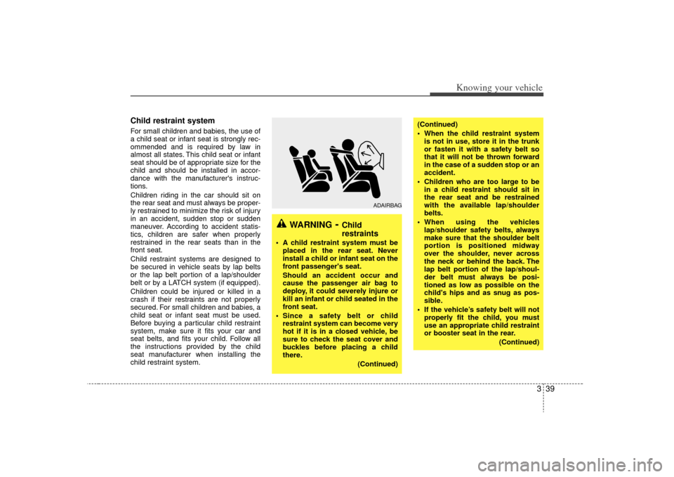 KIA Sorento 2009 2.G Service Manual 339
Knowing your vehicle
Child restraint system For small children and babies, the use of
a child seat or infant seat is strongly rec-
ommended and is required by law in
almost all states. This child KIA Sorento 2009 2.G Service Manual 339
Knowing your vehicle
Child restraint system For small children and babies, the use of
a child seat or infant seat is strongly rec-
ommended and is required by law in
almost all states. This child