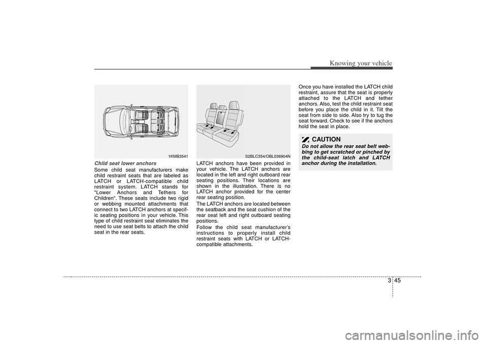 KIA Sorento 2009 2.G Workshop Manual 345
Knowing your vehicle
Child seat lower anchorsSome child seat manufacturers make
child restraint seats that are labeled as
LATCH or LATCH-compatible child
restraint system. LATCH stands for
"Lower KIA Sorento 2009 2.G Workshop Manual 345
Knowing your vehicle
Child seat lower anchorsSome child seat manufacturers make
child restraint seats that are labeled as
LATCH or LATCH-compatible child
restraint system. LATCH stands for
"Lower