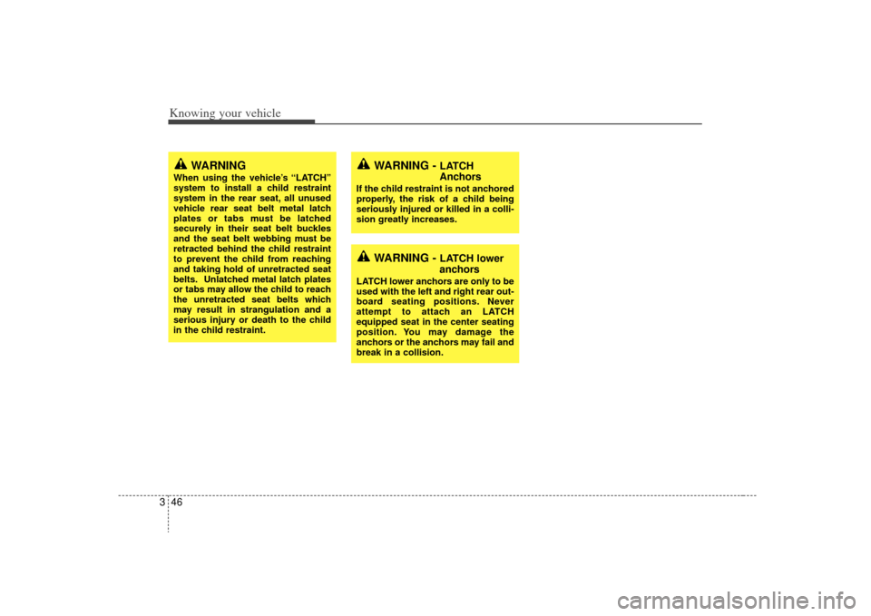 KIA Sorento 2009 2.G Owners Manual Knowing your vehicle46
3
WARNING - 
LATCH
Anchors
If the child restraint is not anchored
properly, the risk of a child being
seriously injured or killed in a colli-
sion greatly increases.
WARNING
Whe