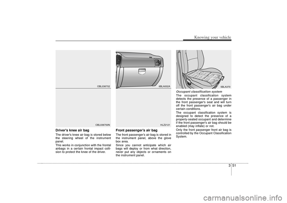 KIA Sorento 2009 2.G Workshop Manual 351
Knowing your vehicle
Drivers knee air bagThe drivers knee air bag is stored below
the steering wheel of the instrument
panel.
This works in conjunction with the frontal
airbags in a certain fron KIA Sorento 2009 2.G Workshop Manual 351
Knowing your vehicle
Drivers knee air bagThe drivers knee air bag is stored below
the steering wheel of the instrument
panel.
This works in conjunction with the frontal
airbags in a certain fron