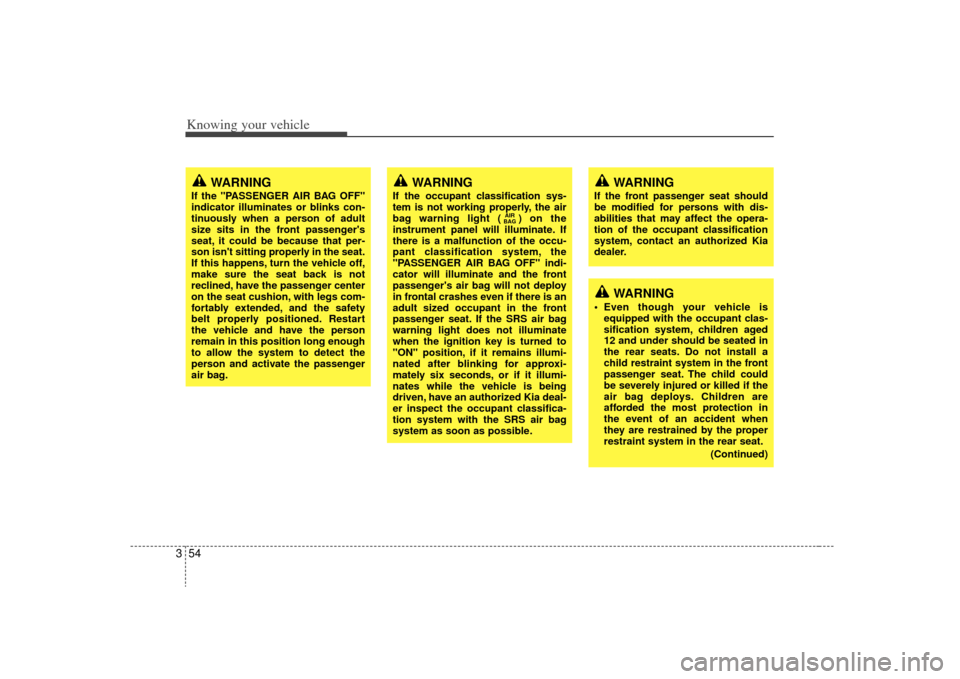 KIA Sorento 2009 2.G Repair Manual Knowing your vehicle54
3
WARNING
If the front passenger seat should
be modified for persons with dis-
abilities that may affect the opera-
tion of the occupant classification
system, contact an author KIA Sorento 2009 2.G Repair Manual Knowing your vehicle54
3
WARNING
If the front passenger seat should
be modified for persons with dis-
abilities that may affect the opera-
tion of the occupant classification
system, contact an author