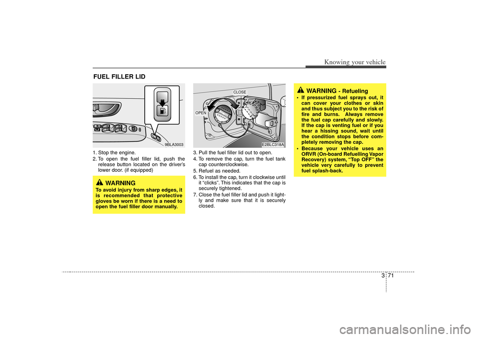 KIA Sorento 2009 2.G Owners Manual 371
Knowing your vehicle
1. Stop the engine.
2. To open the fuel filler lid, push therelease button located on the driver’s
lower door. (if equipped) 3. Pull the fuel filler lid out to open.
4. To r