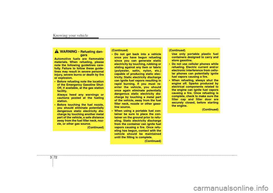 KIA Sorento 2009 2.G Owners Manual Knowing your vehicle72
3
WARNING - 
Refueling dan-
gers
Automotive fuels are flammable
materials. When refueling, please
note the following guidelines care-
fully. Failure to follow these guide-
lines