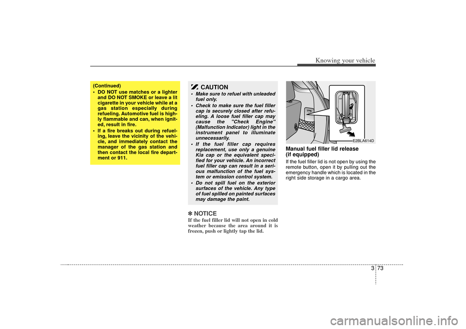 KIA Sorento 2009 2.G Owners Manual 373
Knowing your vehicle
✽
✽NOTICEIf the fuel filler lid will not open in cold
weather because the area around it is
frozen, push or lightly tap the lid.
Manual fuel filler lid release
(if equip KIA Sorento 2009 2.G Owners Manual 373
Knowing your vehicle
✽
✽NOTICEIf the fuel filler lid will not open in cold
weather because the area around it is
frozen, push or lightly tap the lid.
Manual fuel filler lid release
(if equip
