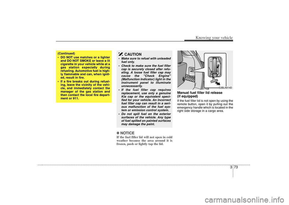 KIA Sorento 2009 2.G Owners Manual 373
Knowing your vehicle
✽
✽NOTICEIf the fuel filler lid will not open in cold
weather because the area around it is
frozen, push or lightly tap the lid.
Manual fuel filler lid release  
(if equip