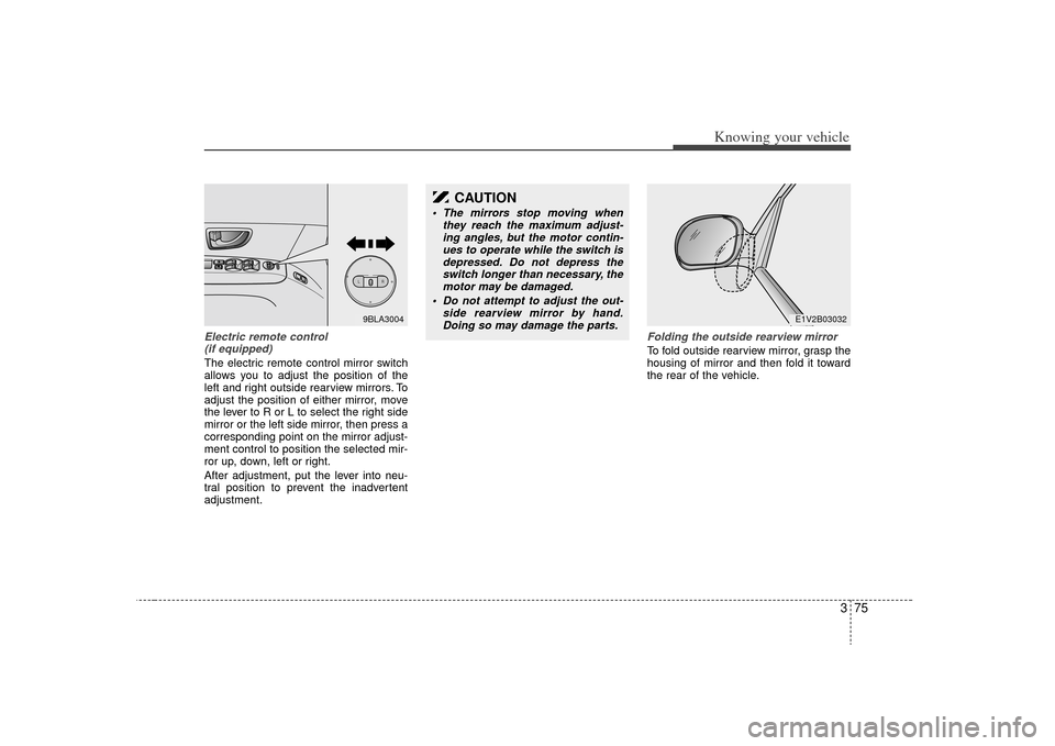 KIA Sorento 2009 2.G Owners Manual 375
Knowing your vehicle
Electric remote control (if equipped)The electric remote control mirror switch
allows you to adjust the position of the
left and right outside rearview mirrors. To
adjust the 