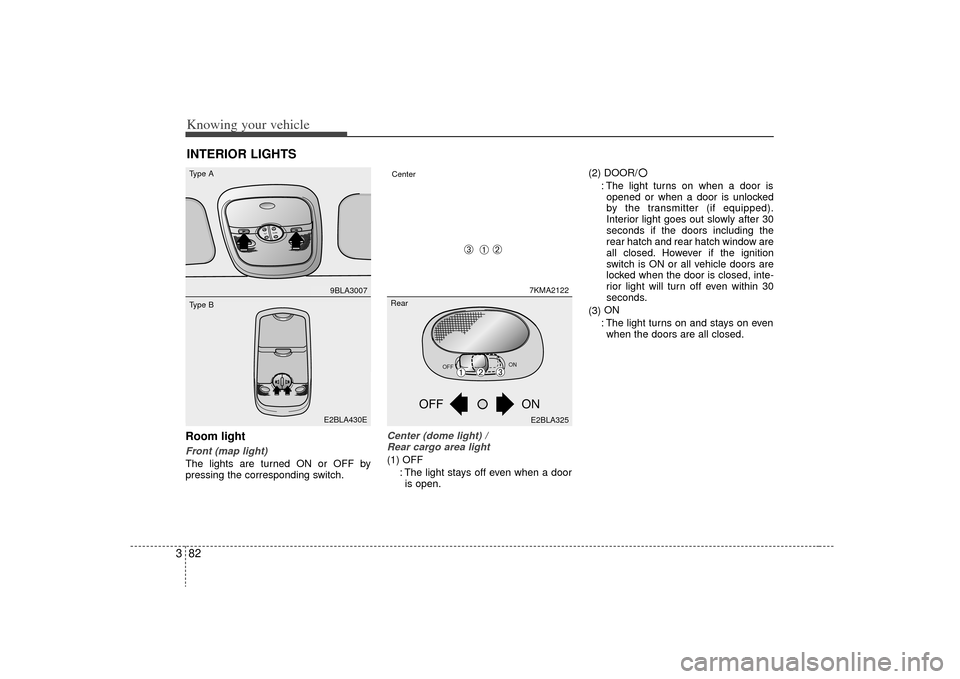 KIA Sorento 2009 2.G Owners Manual Knowing your vehicle82
3Room lightFront (map light)The lights are turned ON or OFF by
pressing the corresponding switch.
Center (dome light) /
Rear cargo area light(1) OFF
: The light stays off even KIA Sorento 2009 2.G Owners Manual Knowing your vehicle82
3Room lightFront (map light)The lights are turned ON or OFF by
pressing the corresponding switch.
Center (dome light) /
Rear cargo area light(1) OFF
: The light stays off even