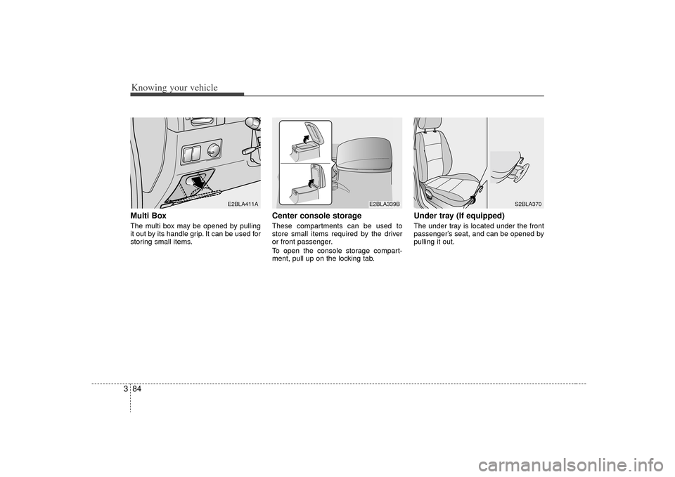 KIA Sorento 2009 2.G Owners Manual Knowing your vehicle84
3Multi Box The multi box may be opened by pulling
it out by its handle grip. It can be used for
storing small items.
Center console storageThese compartments can be used to
st KIA Sorento 2009 2.G Owners Manual Knowing your vehicle84
3Multi Box The multi box may be opened by pulling
it out by its handle grip. It can be used for
storing small items.
Center console storageThese compartments can be used to
st