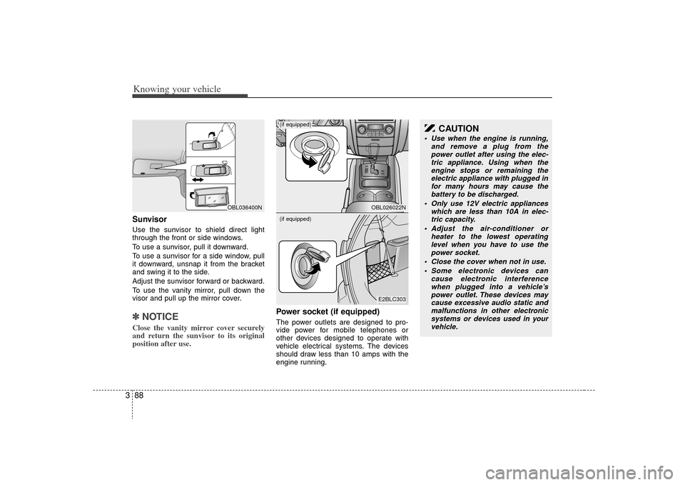 KIA Sorento 2009 2.G Owners Manual Knowing your vehicle88
3SunvisorUse the sunvisor to shield direct light
through the front or side windows.
To use a sunvisor, pull it downward.
To use a sunvisor for a side window, pull
it downward, u