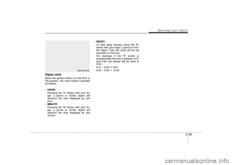KIA Sorento 2009 2.G Owners Manual 389
Knowing your vehicle
Digital clockWhen the ignition switch is in the ACC or
ON position, the clock buttons operates
as follows:
 HOUR:Pressing the “H” button with your fin-
ger, a pencil or si