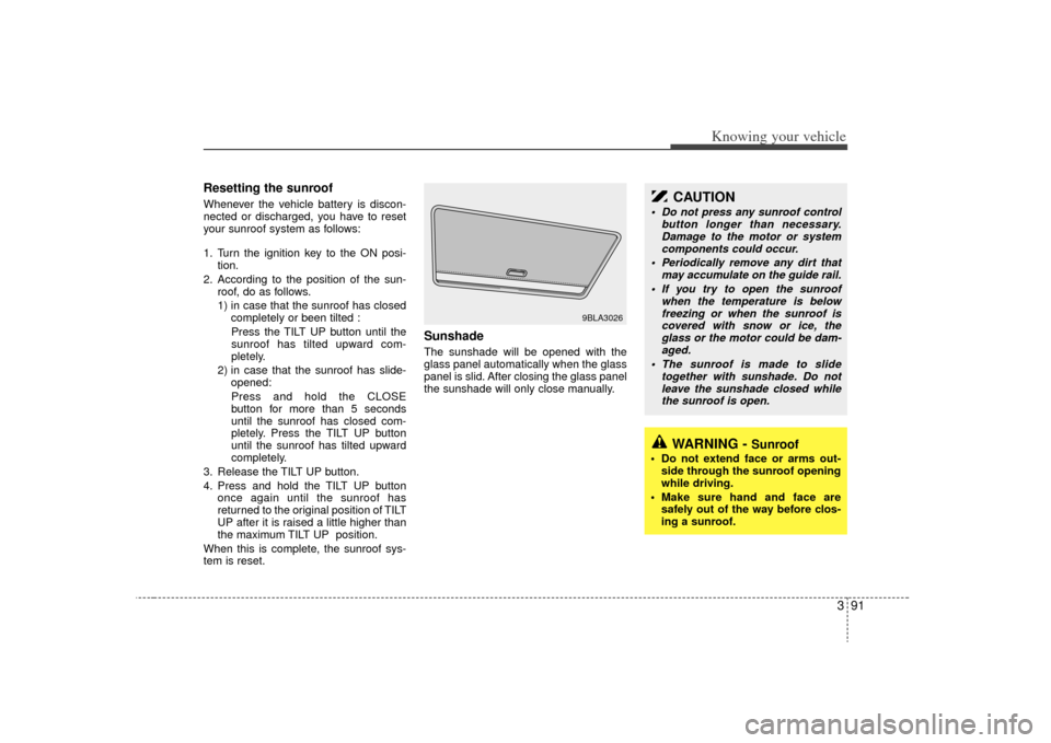 KIA Sorento 2009 2.G Owners Manual 391
Knowing your vehicle
Resetting the sunroofWhenever the vehicle battery is discon-
nected or discharged, you have to reset
your sunroof system as follows:
1. Turn the ignition key to the ON posi-ti KIA Sorento 2009 2.G Owners Manual 391
Knowing your vehicle
Resetting the sunroofWhenever the vehicle battery is discon-
nected or discharged, you have to reset
your sunroof system as follows:
1. Turn the ignition key to the ON posi-ti