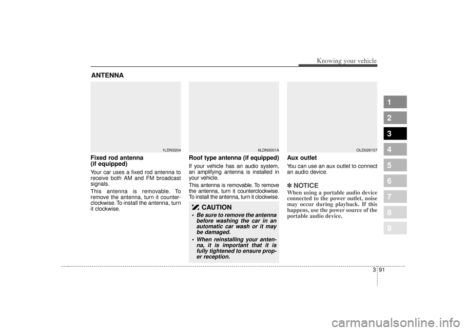 KIA Spectra 2009 2.G Owners Manual 391
1
2
3
4
5
6
7
8
9
Knowing your vehicle
Fixed rod antenna 
(if equipped)Your car uses a fixed rod antenna to
receive both AM and FM broadcast
signals.
This antenna is removable. To
remove the anten