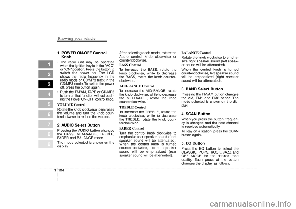 KIA Spectra 2009 2.G Owners Manual Knowing your vehicle104
3
1
2
3
4
5
6
7
8
9
1. POWER ON-OFF Control
Knob The radio unit may be operated
when the ignition key is in the "ACC"
or "ON" position. Press the button to
switch the power on.