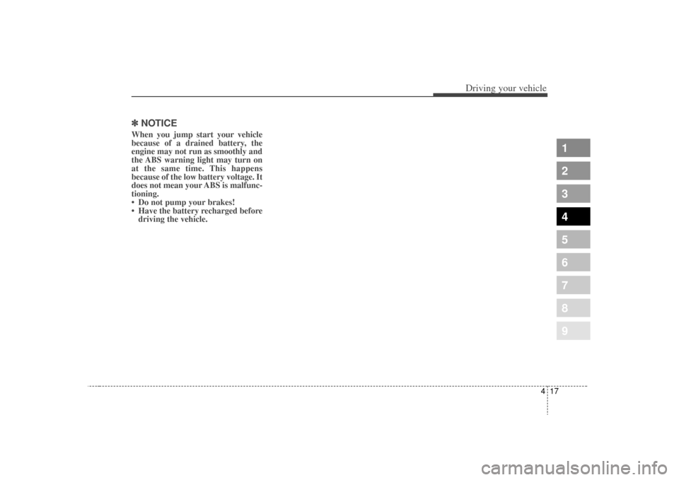 KIA Sephia 2009 2.G Owners Manual 417
1
2
3
4
5
6
7
8
9
Driving your vehicle
✽ ✽NOTICEWhen you jump start your vehicle
because of a drained battery, the
engine may not run as smoothly and
the ABS warning light may turn on
at the s
