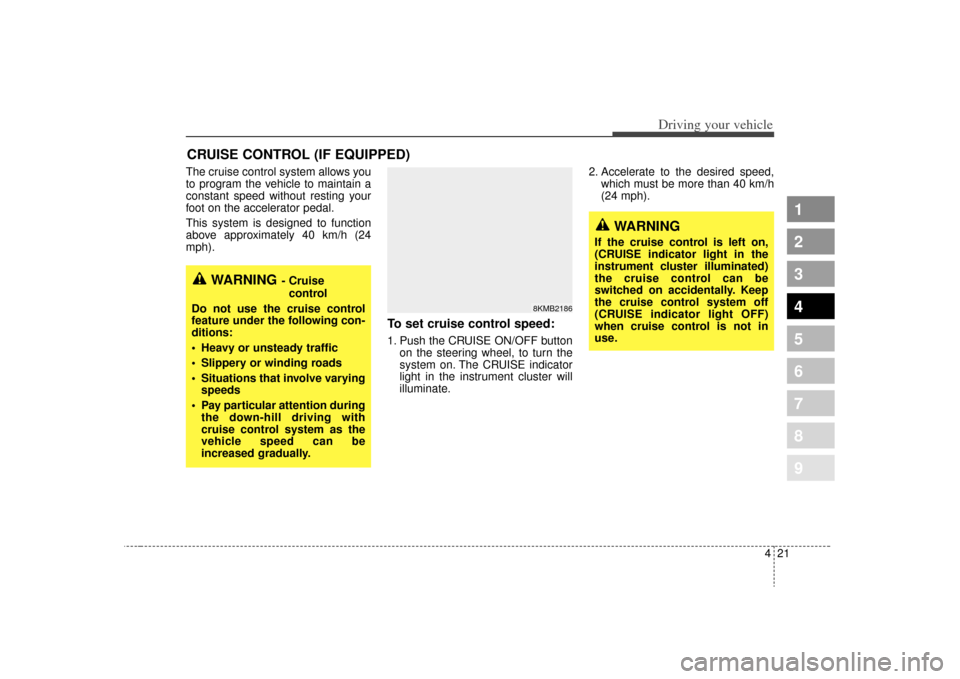 KIA Spectra 2009 2.G Owners Manual 421
1
2
3
4
5
6
7
8
9
Driving your vehicle
The cruise control system allows you
to program the vehicle to maintain a
constant speed without resting your
foot on the accelerator pedal.
This system is d