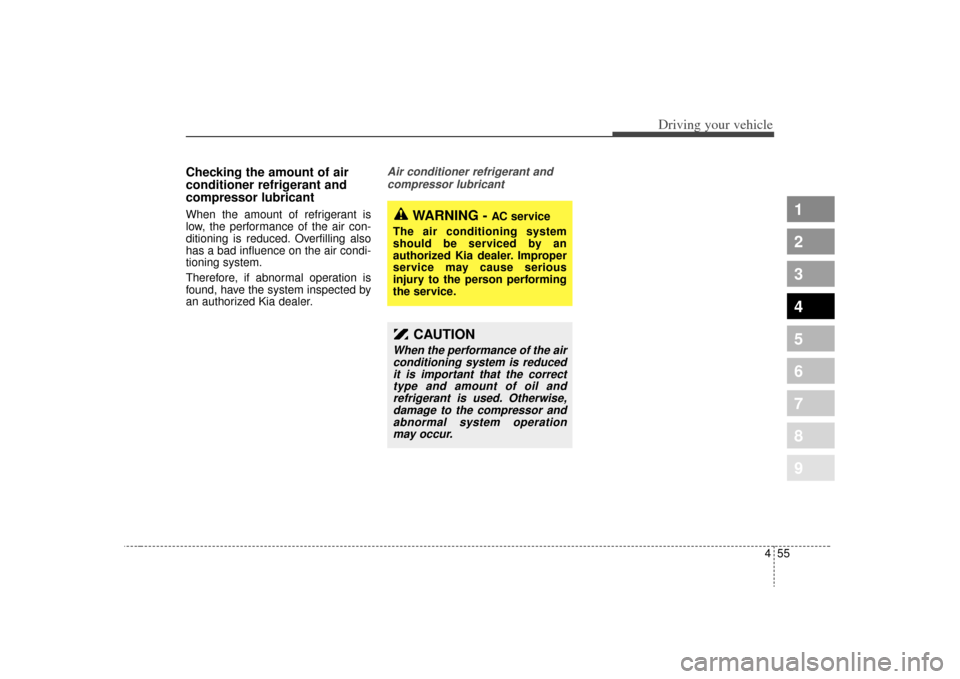 KIA Spectra 2009 2.G Owners Manual 455
1
2
3
4
5
6
7
8
9
Driving your vehicle
Checking the amount of air
conditioner refrigerant and
compressor lubricantWhen the amount of refrigerant is
low, the performance of the air con-
ditioning i