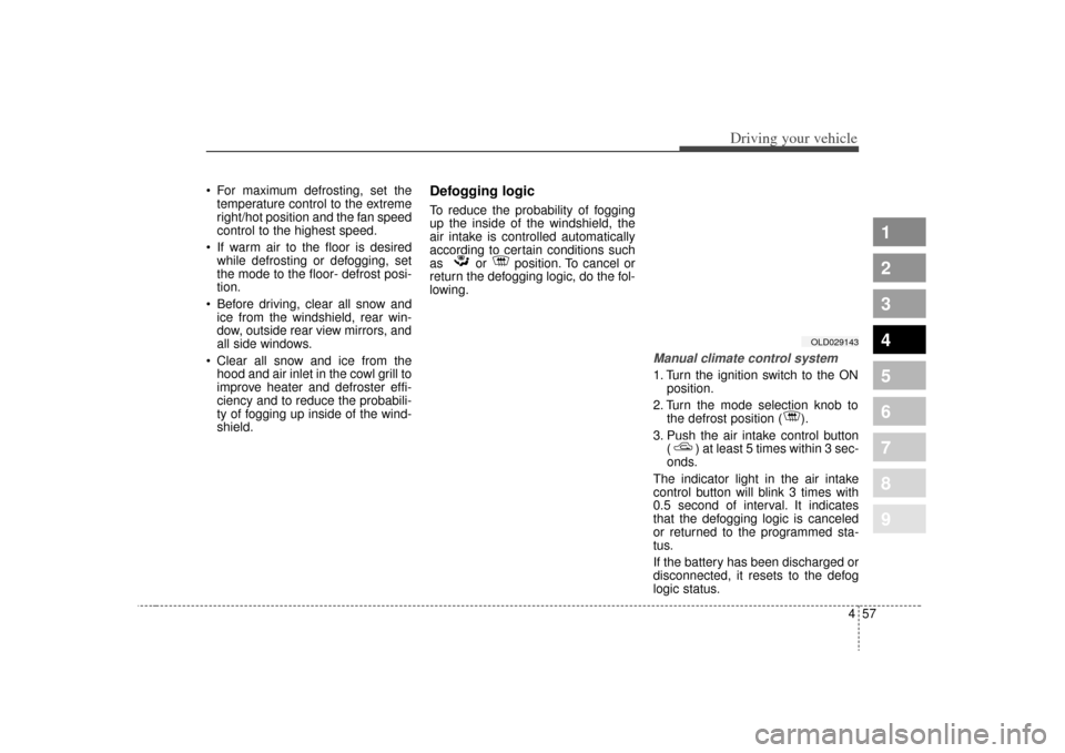 KIA Spectra 2009 2.G Owners Manual 457
1
2
3
4
5
6
7
8
9
Driving your vehicle
 For maximum defrosting, set thetemperature control to the extreme
right/hot position and the fan speed
control to the highest speed.
 If warm air to the flo