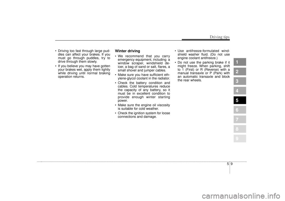 KIA Spectra 2009 2.G Owners Manual 59
Driving tips
 Driving too fast through large pud-dles can affect your brakes. If you
must go through puddles, try to
drive through them slowly.
 If you believe you may have gotten your brakes wet, 