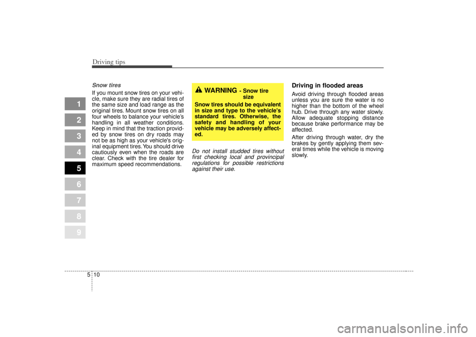 KIA Spectra 2009 2.G Owners Manual Driving tips10
5Snow tires  If you mount snow tires on your vehi-
cle, make sure they are radial tires of
the same size and load range as the
original tires. Mount snow tires on all
four wheels to bal