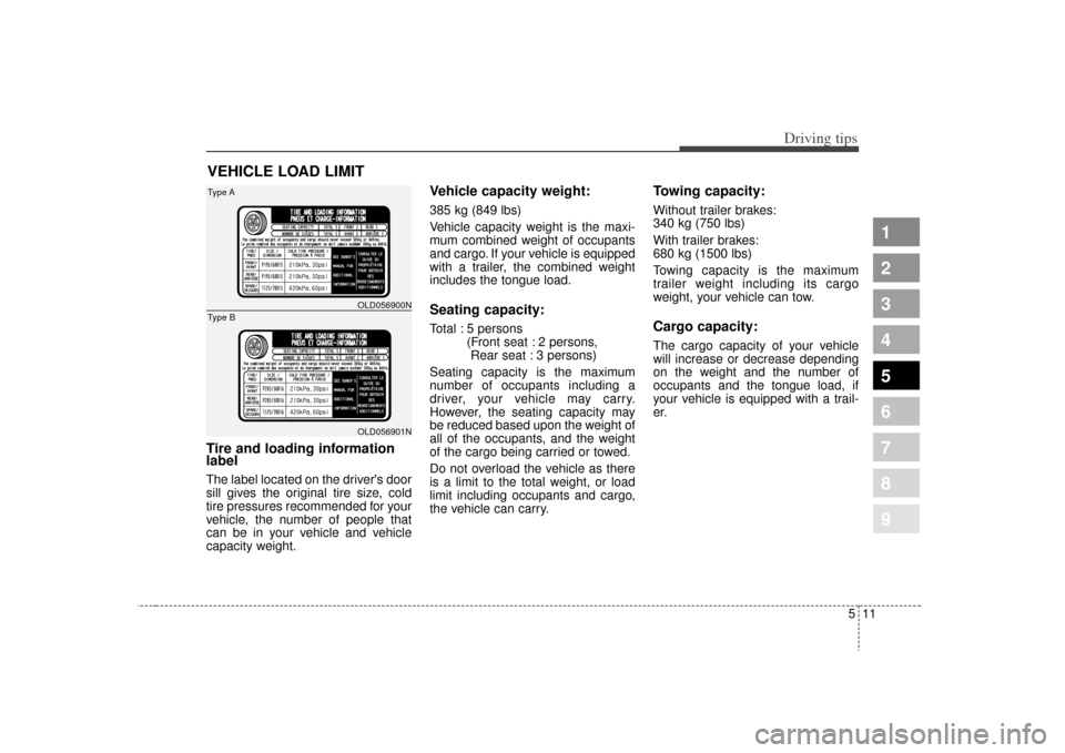 KIA Spectra 2009 2.G Owners Manual 511
Driving tips
1
2
3
4
5
6
7
8
9
VEHICLE LOAD LIMITTire and loading information
labelThe label located on the drivers door
sill gives the original tire size, cold
tire pressures recommended for you