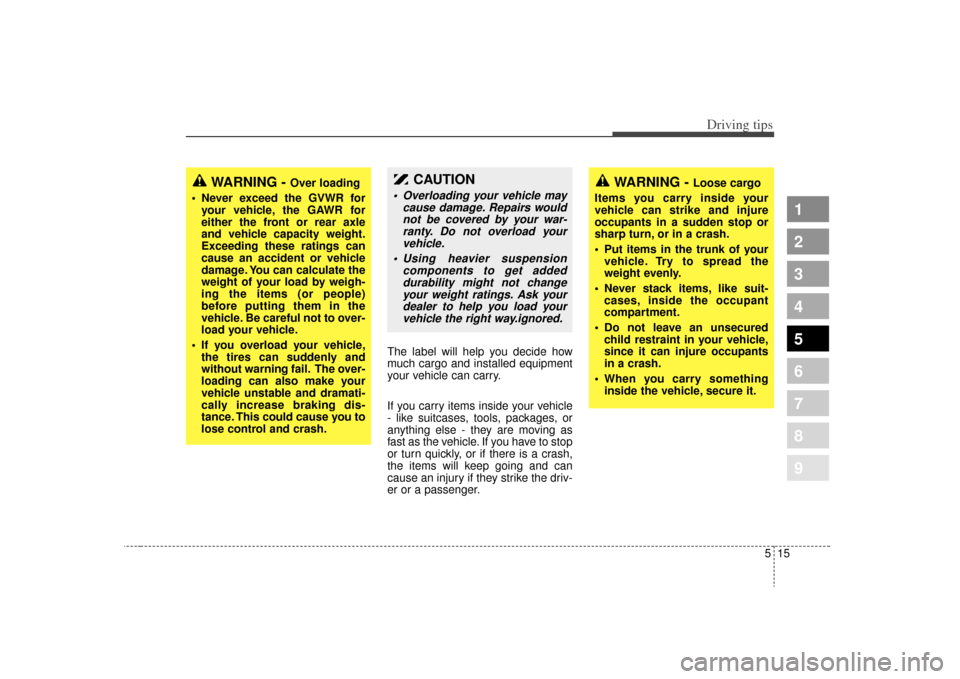 KIA Spectra 2009 2.G Owners Guide 515
Driving tips
1
2
3
4
5
6
7
8
9
The label will help you decide how
much cargo and installed equipment
your vehicle can carry.
If you carry items inside your vehicle
- like suitcases, tools, package