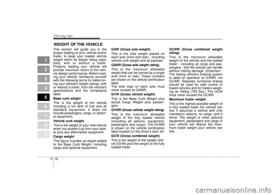 KIA Spectra 2009 2.G Owners Manual Driving tips16
5
1
2
3
4
5
6
7
8
9
WEIGHT OF THE VEHICLEThis section will guide you in the
proper loading of your vehicle and/or
trailer, to keep your loaded vehicle
weight within its design rating ca KIA Spectra 2009 2.G Owners Manual Driving tips16
5
1
2
3
4
5
6
7
8
9
WEIGHT OF THE VEHICLEThis section will guide you in the
proper loading of your vehicle and/or
trailer, to keep your loaded vehicle
weight within its design rating ca