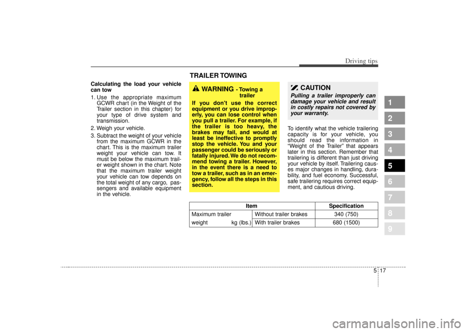 KIA Spectra 2009 2.G Owners Manual 517
Driving tips
1
2
3
4
5
6
7
8
9
Calculating the load your vehicle
can tow
1. Use the appropriate maximumGCWR chart (in the Weight of the
Trailer section in this chapter) for
your type of drive syst