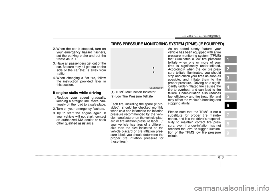 KIA Spectra 2009 2.G Owners Manual 63
In case of an emergency
2. When the car is stopped, turn onyour emergency hazard flashers,
set the parking brake and put the
transaxle in  P.
3. Have all passengers get out of the car. Be sure they